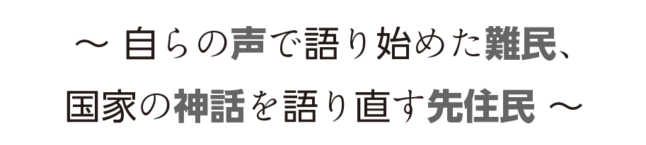 自らの声で語り始めた難民、国家の神話を語り直す先住民